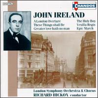 John Ireland: A London Overture, The Holy Boy, These Things shall Be, Vexilla Regis, etc. von Richard Hickox