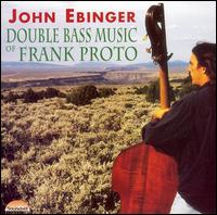 Double Bass Music of Frank Proto von John Ebinger