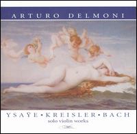 Ysaye, Kreisler, Bach: Solo Violin Works von Arturo Delmoni