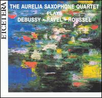 The Aurelia Saxophone Quartet Plays Debussy, Ravel & Roussel von Aurelia Saxophone Quartet