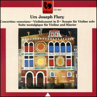 Urs Joseph Flury: Concertino veneziano; Violinkonzert in D; Sonate für Violine solo; Suite nostalgique von Various Artists