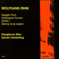 Wolfgang Rihm: Gejagte Form; Verborgene Formen; Chiffre 1; Silence to be beaten von Sylvain Cambreling
