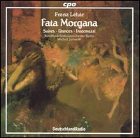 Lehár: Fata Morgana (Suites, Dances and Intermezzi) von Various Artists