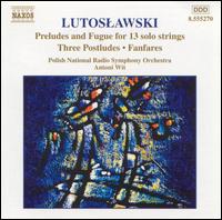 Lutoslawski: Preludes & Fugues for 13 solo strings: Three Postludes; Fanfares von Antoni Wit