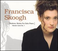 Brahms: Works for Solo Piano; Handel: Suite No. 1 von Francisca Skoogh