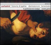 Giacomo Carissimi: Historia di Jepthe; Damnatorum Lamentatio, etc. von Le Parlement de Musique-Strasbourg