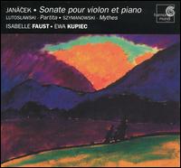 Janácek: Sonate pour violon et piano; Lutoslawski: Partita; Szymanowski: Mythes von Isabelle Faust
