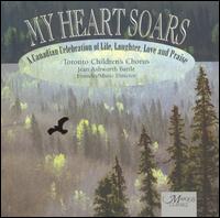 My Heart Soars: A Canadian Celebration of Life, Laughter, Love and Praise von Toronto Children's Chorus