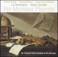 Per Monsieur Pisendel: Six Virtuoso Violin Sonatas of the Baroque von La Serenissima