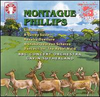 Montague Phillips: Sinfonietta; A Surrey Suite; Revelry Overture; A Shakespearean Scherzo; Dances from 'The Rebel Mai von Gavin Sutherland