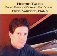 Heroic Tales: Piano Music of Edward MacDowell von Fred Karpoff