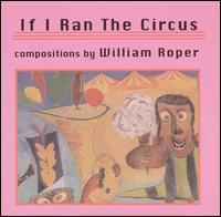 If I Ran The Circus: Compositions by William Roper von William Roper