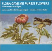 Flora Gave Me Fairest Flowers: Elizabethan madrigals von Members of the Cambridge Singers