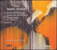 Isabel Mundry: Dufay-Bearbeitungen; Traces des Moments; Sandschleifen von Ensemble Recherche