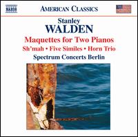 Stanley Walden: Maquettes for Two Pianos; Sh'mah; Five Similes; Horn Trio von Spectrum Concerts Berlin