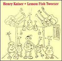 Lemon Fish Tweezer: A History of Henry Kaiser's Solo Guitar Improvisations (1973-1991) von Henry Kaiser