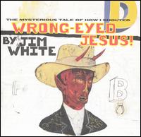 Wrong-Eyed Jesus! (Mysterious Tale of How I Shouted) von Jim White