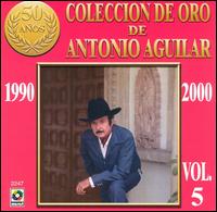 Coleccion de Oro de Antonio Aguilar, Vol. 5: 1990-2000 von Antonio Aguilar