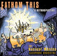 Fathom This: A Retrospective von The Nuclear Whales Saxophone Orchestra