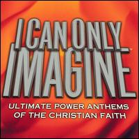 I Can Only Imagine: Ultimate Power Anthems of the Christian Faith von Various Artists
