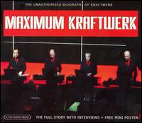 Maximum Kraftwerk: The Unauthorised Biography of Kraftwerk von Kraftwerk