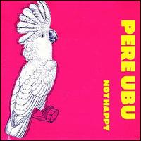 Not Happy von Pere Ubu
