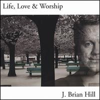 Life, Love & Worship von J. Brian Hill