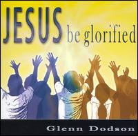Jesus Be Glorified von Greg Dodson