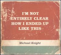 I'm Not Entirely Clear How I Ended Up Like This von Michael Knight