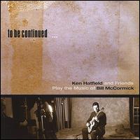 To Be Continued: Ken Hatfield and Friends Play the Music of Bill McCormick von Bill McCormick