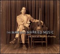 Man Who Married Music: The Best of Stephen Fearing von Stephen Fearing